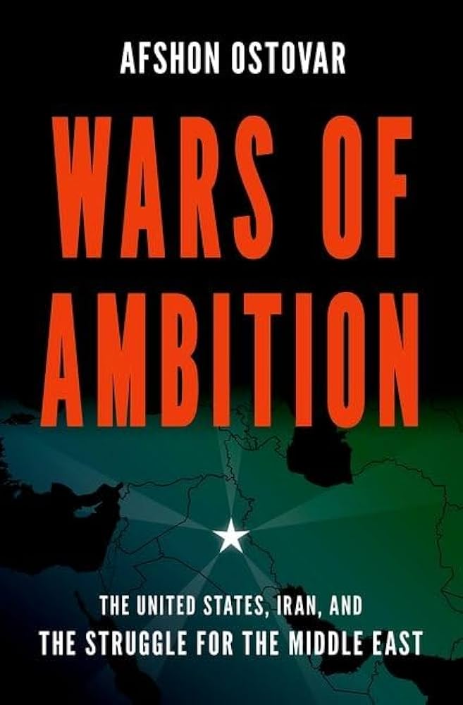 Wars of Ambition: The United States, Iran, and the Struggle for the Middle East by Afshon Ostovar