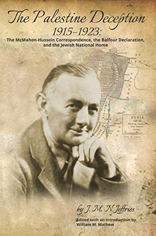 The Palestine Deception, 1915–1923: The McMahon-Hussein Correspondence, the Balfour Declaration, and the Jewish National Home by Joseph Mary Nagle Jeffries