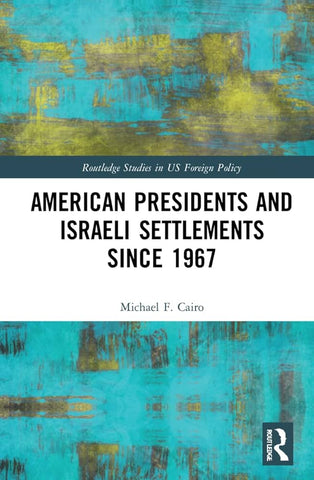 American Presidents and Israeli Settlements since 1967 by Michael Cairo