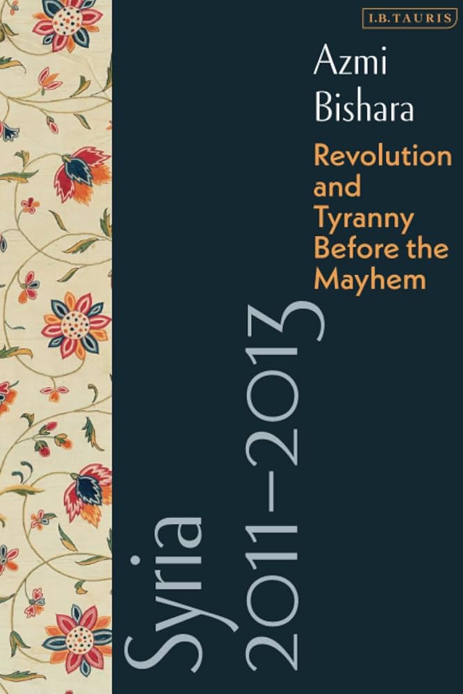 Syria 2011-2013: Revolution and Tyranny before the Mayhem by Azmi Bishara