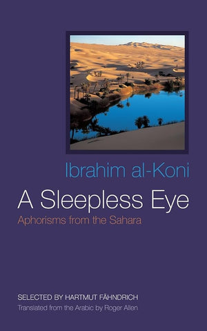 A Sleepless Eye: Aphorisms from the Sahara by Ibrahim al-Koni, Translated by Roger Allen