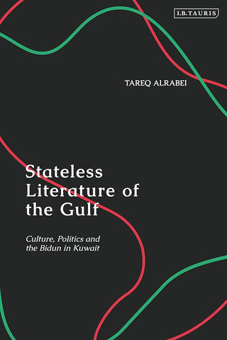 Stateless Literature of the Gulf: Culture, Politics and the Bidun in Kuwait by Tareq Alrabei