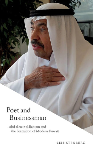 Poet and Businessman: Abd Al-Aziz Al-Babtain and the Formation of Modern Kuwait by Leif Stenberg