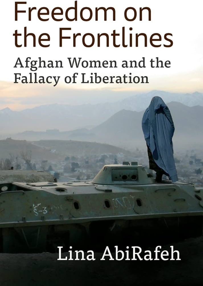 Freedom on the Frontlines: Afghan Women and the Fallacy of Liberation by Lina AbiRafeh