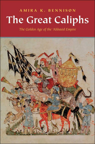 The Great Caliphs: The Golden Age of the 'Abbasid Empire by Amira K. Bennison