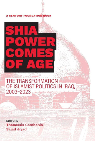 Shia Power Comes of Age: The Transformation of Islamist Politics in Iraq, 2003-2023 by Thanassis Cambanis and Sajad Jiyad