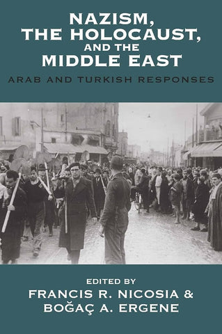 Nazism, the Holocaust, and the Middle East: Arab and Turkish Responses edited Francis R. Nicosia and Bogac A. Ergene