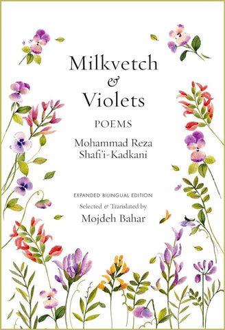 Milkvetch and Violets: Poems (Expanded Bilingual Edition): Poems by Mohammad Reza Shafi'i-Kadkani, Translated by Mojdeh Bahar