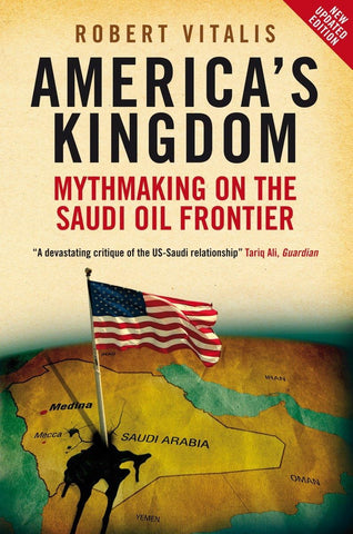 America's Kingdom: Mythmaking on the Saudi Oil Frontier by Robert Vitalis