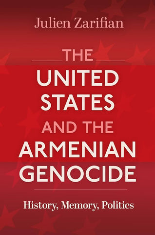 The United States and the Armenian Genocide: History, Memory, Politics by Julien Zarifian