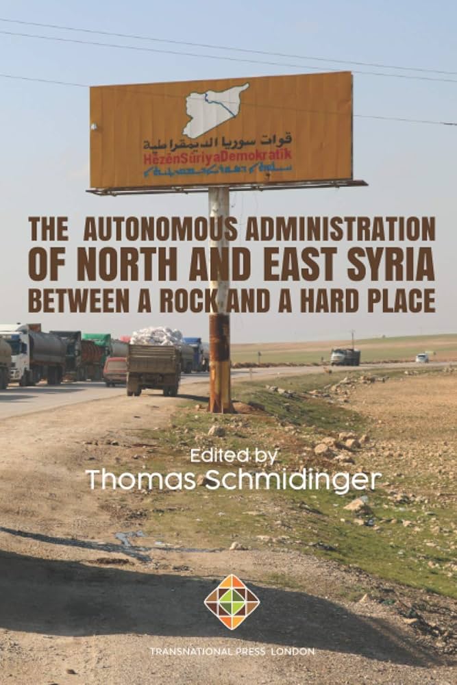 The Autonomous Administration of North and East Syria: Between A Rock and A Hard Place Edited by Thomas Schmidinger