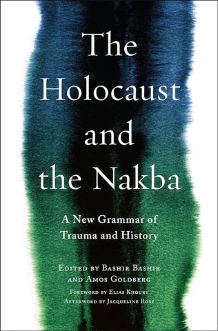 The Holocaust and the Nakba: A New Grammar of Trauma and History Edited by Bashir Bashir and Amos Goldberg