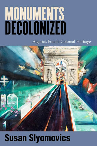 Monuments Decolonized: Algeria's French Colonial Heritage by Susan Slyomovics