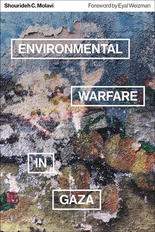 Environmental Warfare in Gaza: Colonial Violence and New Landscapes of Resistance by Shourideh C. Molavi