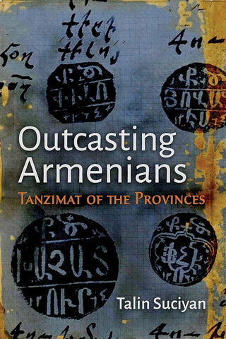 Outcasting Armenians: Tanzimat of the Provinces by Talin Suciyan