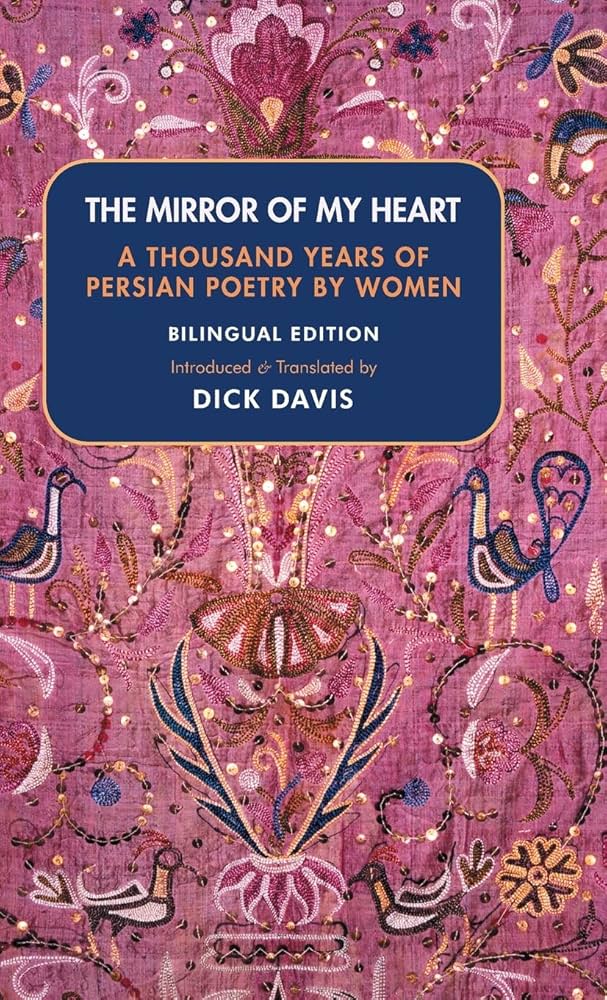 The Mirror of My Heart (Bilingual Edition): A Thousand Years of Persian Poetry by Women, Introduced and Translated by Dick Davis