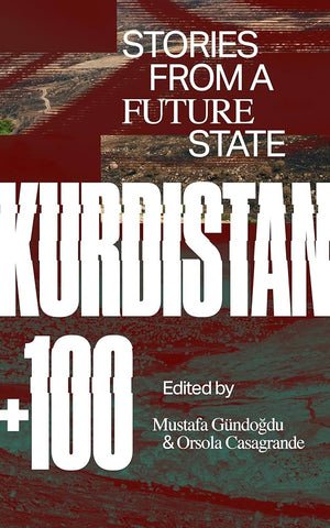 Kurdistan +100: Stories from a Future State by Orsola Casagrande and Mustafa Gündoğdu