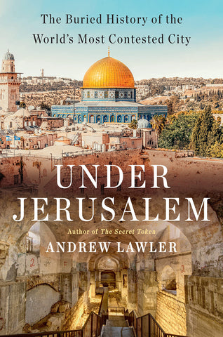 Under Jerusalem: The Buried History of the World's Most Contested City by Andrew Lawler