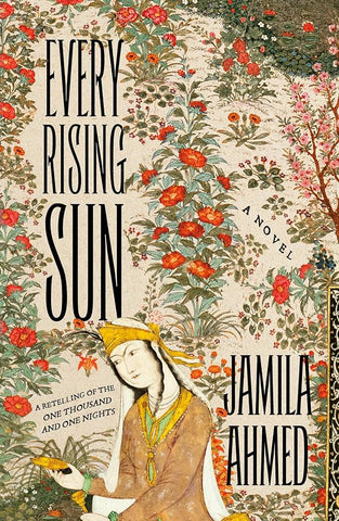 Every Rising Sun: A Retelling of the One Thousand and One Nights by Jamila Ahmed