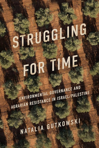 Struggling for Time: Environmental Governance and Agrarian Resistance in Israel/Palestine by Natalia Gutkowski