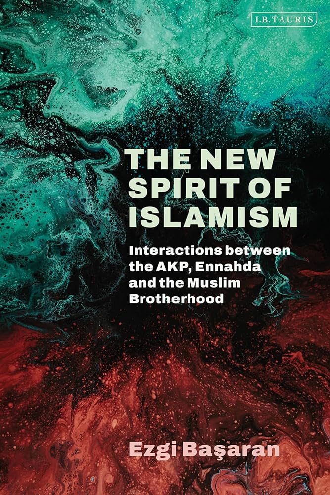 The New Spirit of Islamism: Interactions Between the AKP, Ennahda and the Muslim Brotherhood  by Ezgi Basaran