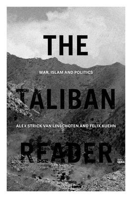 The Taliban Reader: War, Islam and Politics in Their Own Words Edited by Alex Strick van Linschoten and Felix Kuehn