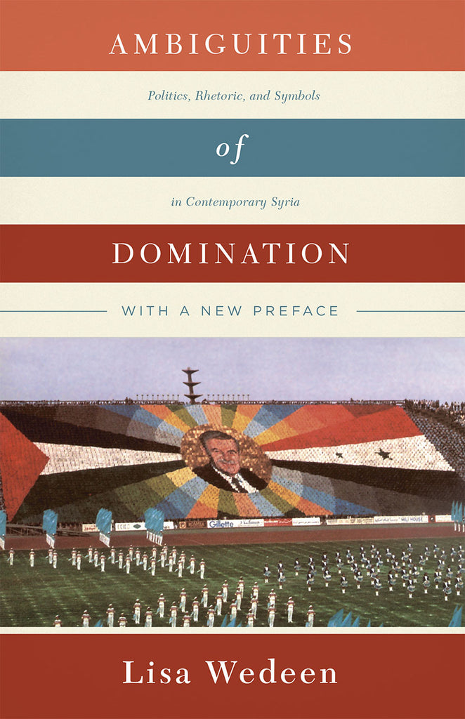 Ambiguities of Domination: Politics, Rhetoric, and Symbols in Contemporary Syria by Lisa Wedeen