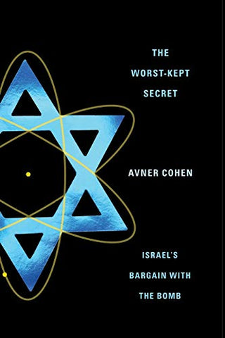 The Worst-Kept Secret: Israel's Bargain with the Bomb by Avner Cohen
