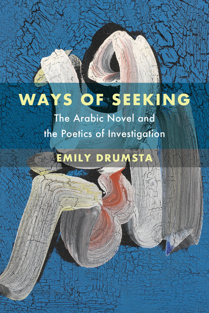 Ways of Seeking: The Arabic Novel and the Poetics of Investigation by Emily Drumsta