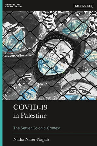 Covid-19 in Palestine: The Settler Colonial Context by Nadia Naser-Najjab