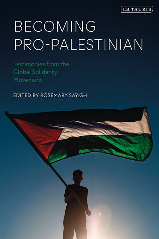 Becoming Pro-Palestinian: Testimonies from the Global Solidarity Movement Edited by Rosemary Sayigh