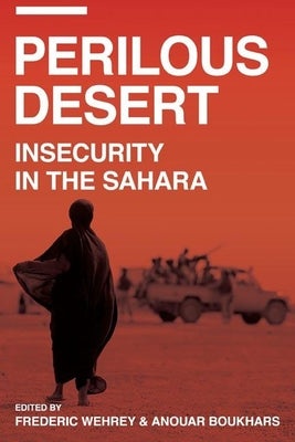 Perilous Desert: Insecurity in the Sahara Edited by Frederic Wehrey and Anouar Boukhars