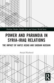 Power and Paranoia in Syria-Iraq Relations: The Impact of Hafez Assad and Saddam Hussain by Amjed Rasheed