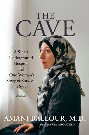 The Cave: A Secret Underground Hospital and One Woman's Story of Survival in Syria by Amani Ballour, M.D.