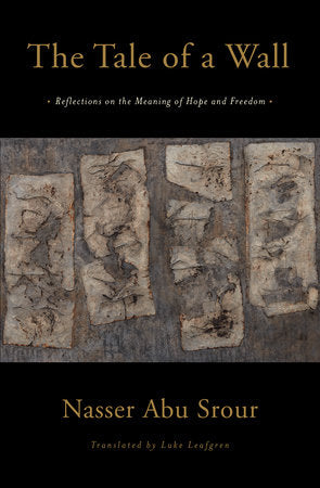 The Tale of a Wall: Reflections on the Meaning of Hope and Freedom by Nasser Abu Srour, Translated by Luke Leafgren