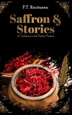 Saffron & Stories: A Culinary and Poetic Fusion by P.T. Rautanen