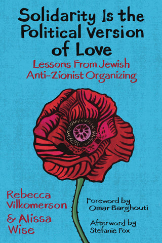 Solidarity Is the Political Version of Love: Lessons from Jewish Anti-Zionist Organizing by Rebecca Vilkomerson and Alissa Wise