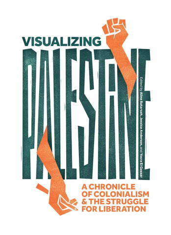 Visualizing Palestine: A Chronicle of Colonialism and the Struggle for Liberation Edited by Aline Batarseh, Jessica Anderson, and Yosra El Gazzar