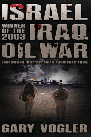 Israel, Winner of the 2003 Iraq Oil War: Undue Influence, Deceptions, and the Neocon Energy Agenda by Gary Vogler