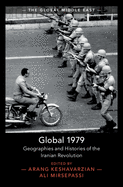 Global 1979: Geographies and Histories of the Iranian Revolution by Arang Keshavarzian