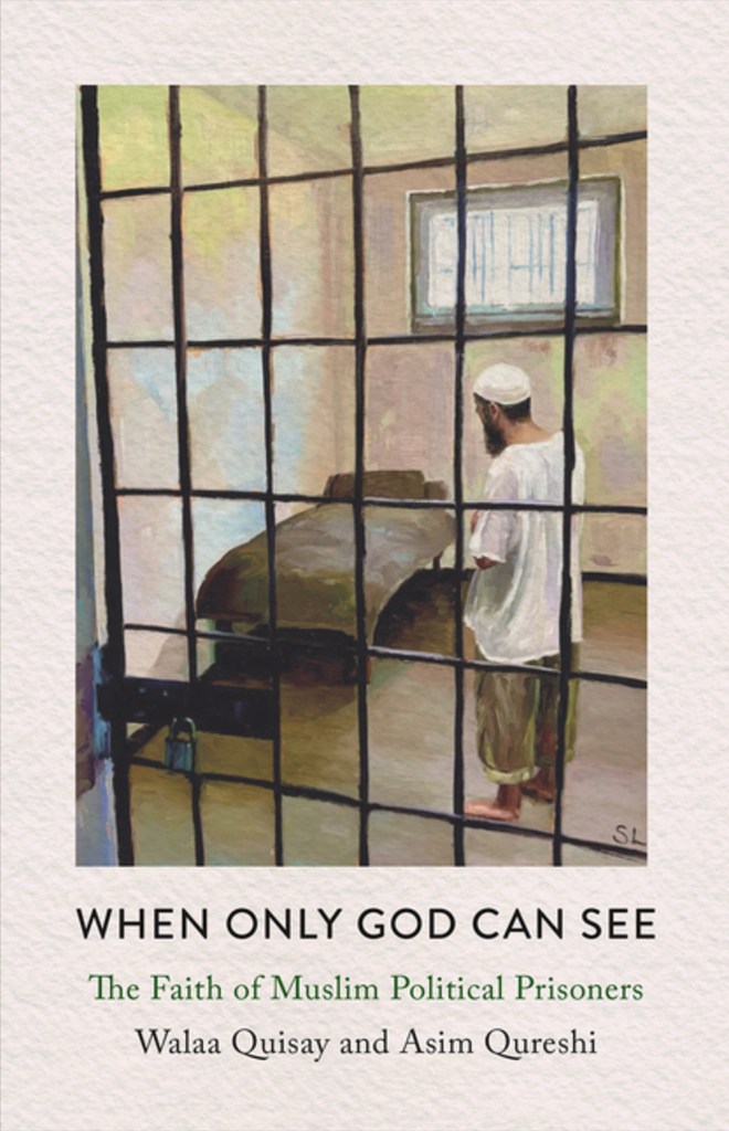 When Only God Can See: The Faith of Muslim Political Prisoners by Walaa Quisay and Asim Qureshi