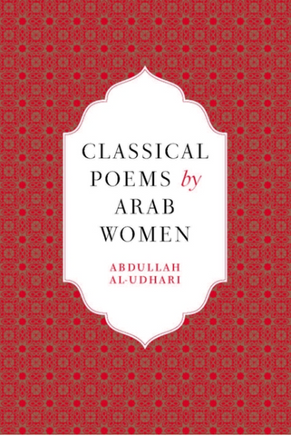 Classical Poems by Arab Women: A Bilingual Anthology (2024 edition) edited by Abdullah Al-Udhari