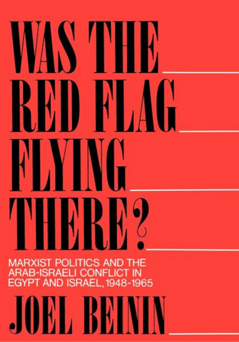 Was the Red Flag Flying There?: Marxist Politics and the Arab-Israeli Conflict in Egypt and Israel, 1948-1965 by Joel Beinin