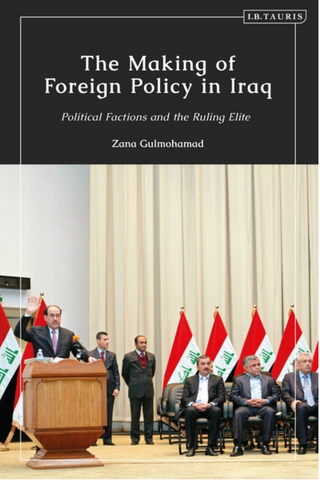 The Making of Foreign Policy in Iraq: Political Factions and the Ruling Elite by Zana Gulmohamad