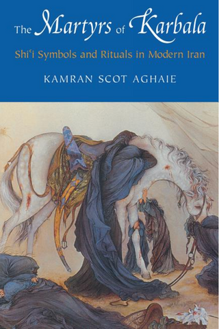 The Martyrs of Karbala: Shi'i Symbols and Rituals in Modern Iran by Kamran Scot Aghale