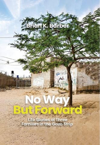 No Way but Forward: Life Stories of Three Families in the Gaza Strip by Brian K. Barber