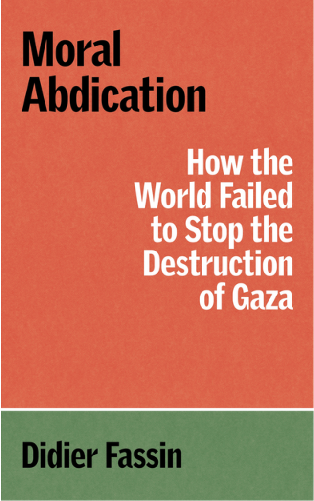 Moral Abdication: How the World Failed to Stop the Destruction of Gaza by Didier Fassin