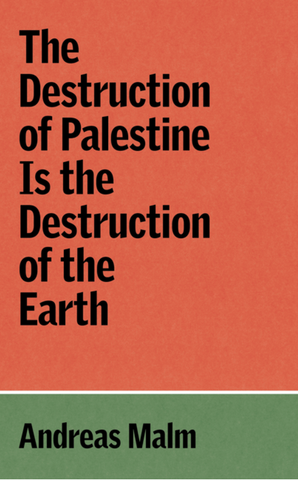 The Destruction of Palestine Is the Destruction of the Earth by Andreas Malm