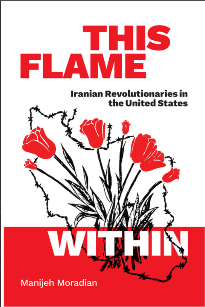 This Flame Within: Iranian Revolutionaries in the United States by Manijeh Moradian