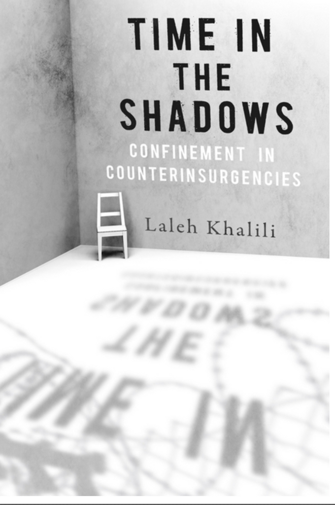 Time in the Shadows: Confinement in Counterinsurgencies by Laleh Khalili